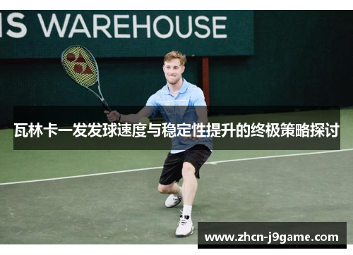 瓦林卡一发发球速度与稳定性提升的终极策略探讨