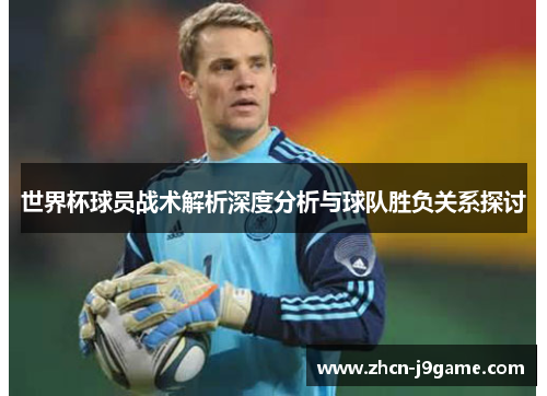 世界杯球员战术解析深度分析与球队胜负关系探讨