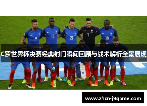 C罗世界杯决赛经典射门瞬间回顾与战术解析全景展现