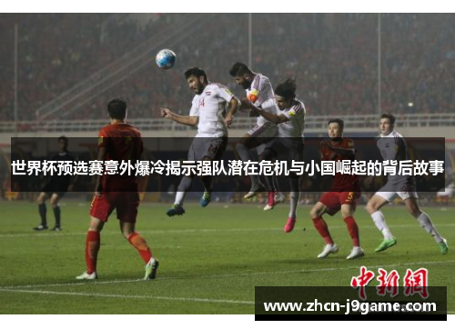 世界杯预选赛意外爆冷揭示强队潜在危机与小国崛起的背后故事