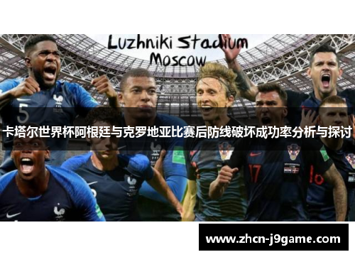 卡塔尔世界杯阿根廷与克罗地亚比赛后防线破坏成功率分析与探讨