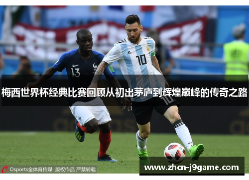 梅西世界杯经典比赛回顾从初出茅庐到辉煌巅峰的传奇之路