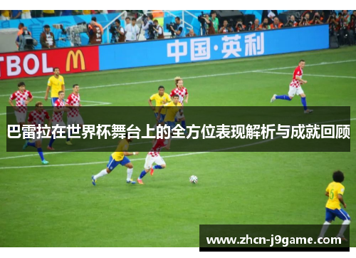 巴雷拉在世界杯舞台上的全方位表现解析与成就回顾