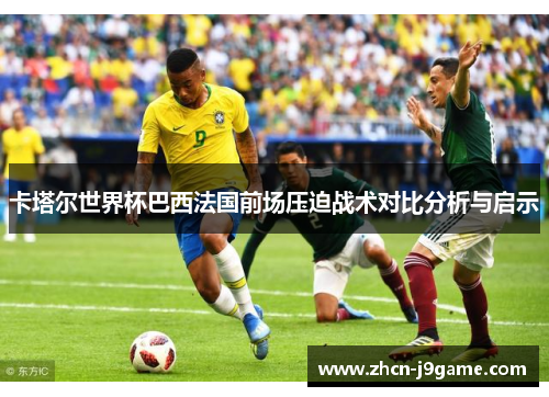 卡塔尔世界杯巴西法国前场压迫战术对比分析与启示