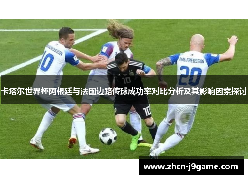 卡塔尔世界杯阿根廷与法国边路传球成功率对比分析及其影响因素探讨