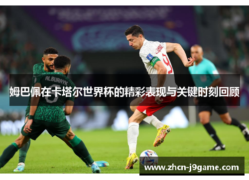 姆巴佩在卡塔尔世界杯的精彩表现与关键时刻回顾