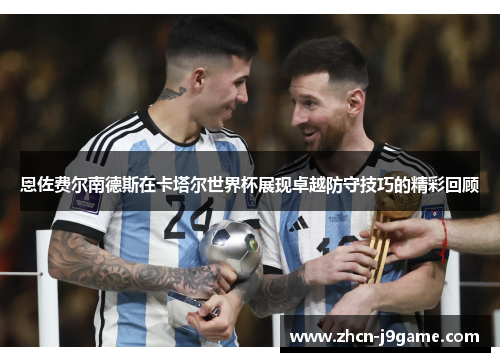 恩佐费尔南德斯在卡塔尔世界杯展现卓越防守技巧的精彩回顾