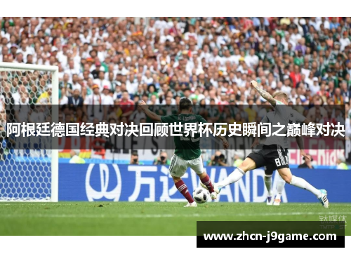 阿根廷德国经典对决回顾世界杯历史瞬间之巅峰对决