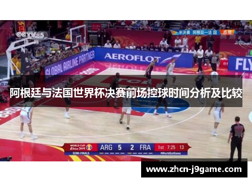 阿根廷与法国世界杯决赛前场控球时间分析及比较