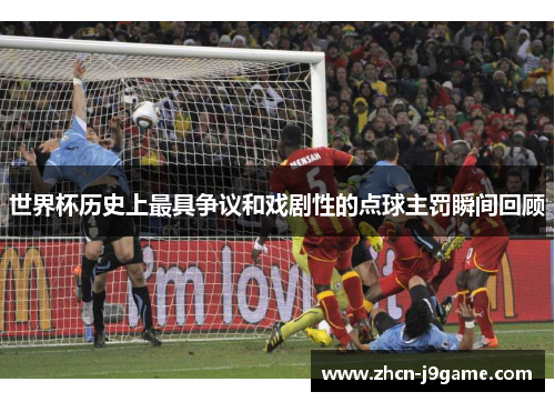 世界杯历史上最具争议和戏剧性的点球主罚瞬间回顾