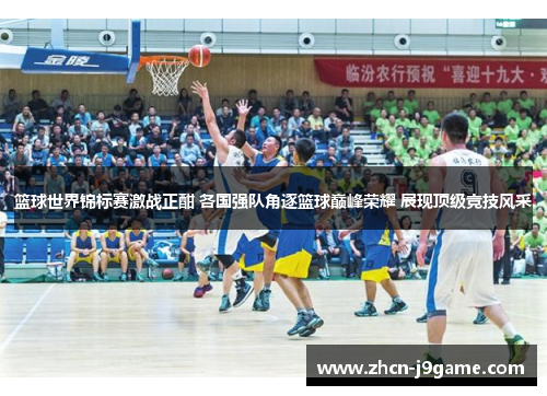 篮球世界锦标赛激战正酣 各国强队角逐篮球巅峰荣耀 展现顶级竞技风采