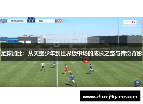 足球加比：从天赋少年到世界级中场的成长之路与传奇背影