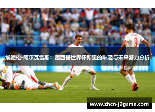 埃德松·阿尔瓦雷斯：墨西哥世界杯新星的崛起与未来潜力分析