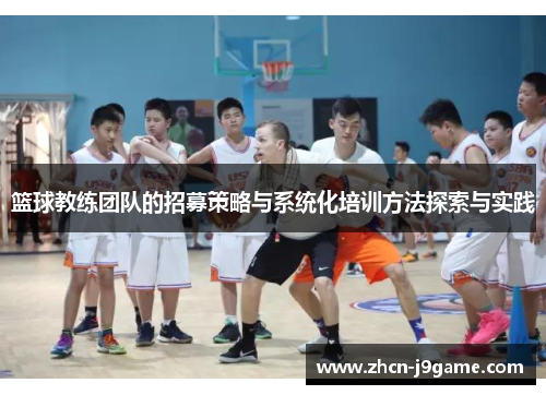 篮球教练团队的招募策略与系统化培训方法探索与实践