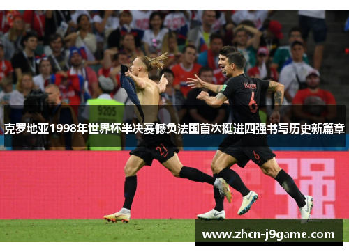 克罗地亚1998年世界杯半决赛憾负法国首次挺进四强书写历史新篇章