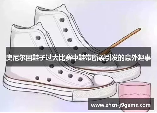 奥尼尔因鞋子过大比赛中鞋带断裂引发的意外趣事
