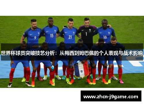 世界杯球员突破技艺分析：从梅西到姆巴佩的个人表现与战术影响