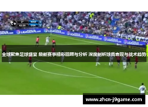 全球聚焦足球盛宴 最新赛事精彩回顾与分析 深度剖析球员表现与战术趋势