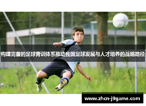 构建完善的足球青训体系推动我国足球发展与人才培养的战略路径