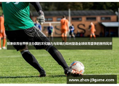探索体育世界杯主办国的文化魅力与影响力如何塑造全球体育盛事的独特风采