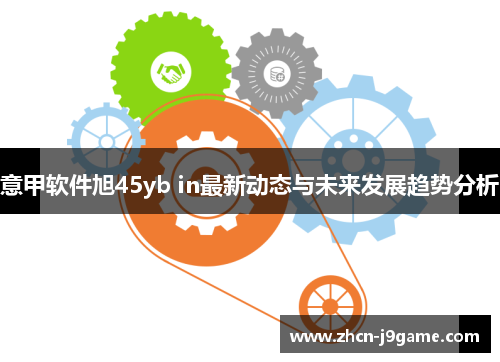 意甲软件旭45yb in最新动态与未来发展趋势分析