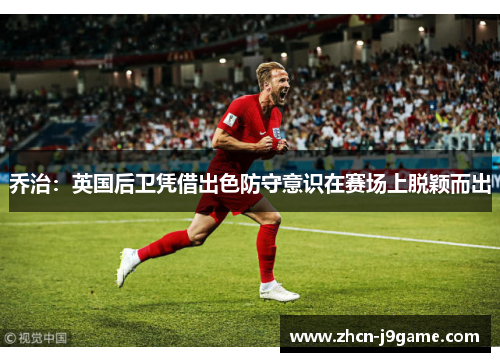乔治：英国后卫凭借出色防守意识在赛场上脱颖而出