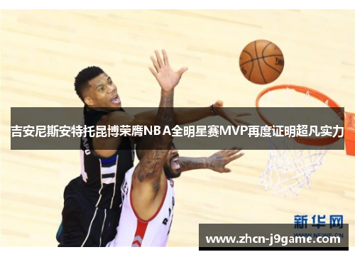吉安尼斯安特托昆博荣膺NBA全明星赛MVP再度证明超凡实力
