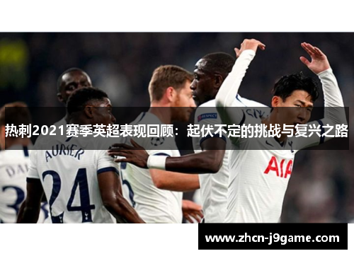 热刺2021赛季英超表现回顾：起伏不定的挑战与复兴之路
