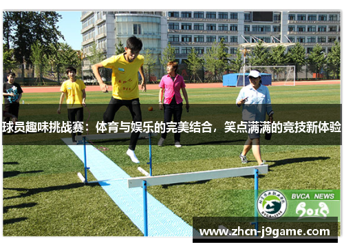 球员趣味挑战赛：体育与娱乐的完美结合，笑点满满的竞技新体验