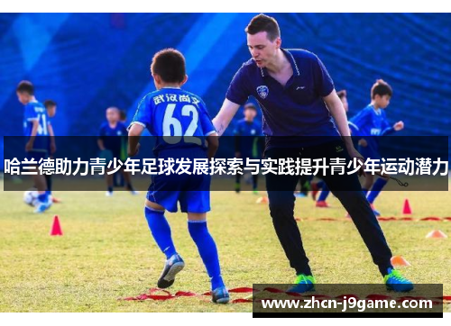 哈兰德助力青少年足球发展探索与实践提升青少年运动潜力