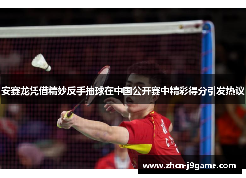 安赛龙凭借精妙反手抽球在中国公开赛中精彩得分引发热议