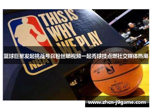 篮球巨星发起挑战号召粉丝晒视频一起秀球技点燃社交媒体热潮