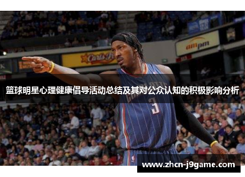 篮球明星心理健康倡导活动总结及其对公众认知的积极影响分析