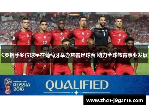 C罗携手多位球星在葡萄牙举办慈善足球赛 助力全球教育事业发展