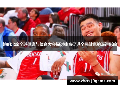 姚明出席全球健康与体育大会探讨体育促进全民健康的深远影响