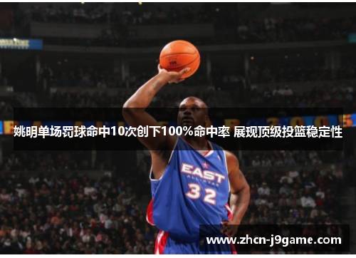 姚明单场罚球命中10次创下100%命中率 展现顶级投篮稳定性