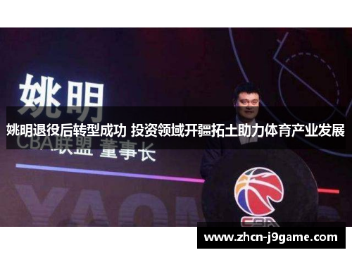 姚明退役后转型成功 投资领域开疆拓土助力体育产业发展