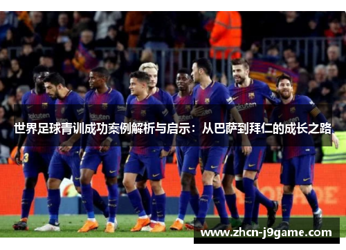 世界足球青训成功案例解析与启示：从巴萨到拜仁的成长之路