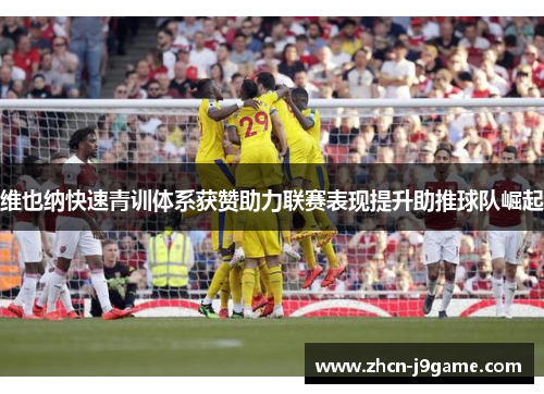 维也纳快速青训体系获赞助力联赛表现提升助推球队崛起