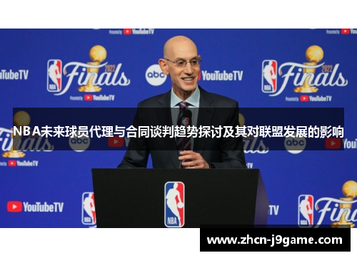 NBA未来球员代理与合同谈判趋势探讨及其对联盟发展的影响