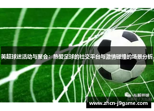 英超球迷活动与聚会：热爱足球的社交平台与激情碰撞的场景分析