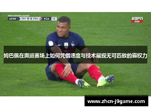 姆巴佩在奥运赛场上如何凭借速度与技术展现无可匹敌的霸权力