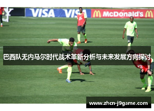 巴西队无内马尔时代战术革新分析与未来发展方向探讨