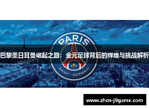 巴黎圣日耳曼崛起之路：金元足球背后的辉煌与挑战解析