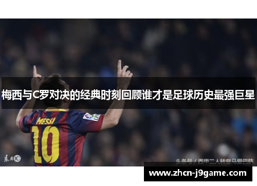 梅西与C罗对决的经典时刻回顾谁才是足球历史最强巨星