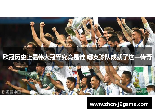 欧冠历史上最伟大冠军究竟是谁 哪支球队成就了这一传奇