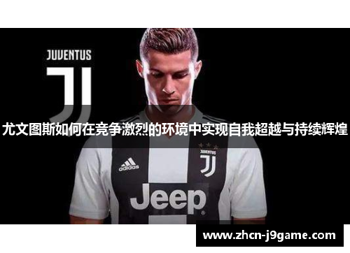 尤文图斯如何在竞争激烈的环境中实现自我超越与持续辉煌