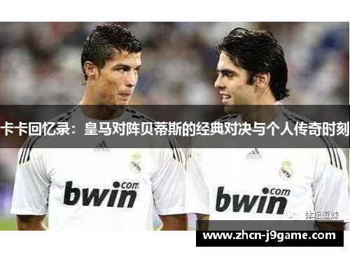 卡卡回忆录：皇马对阵贝蒂斯的经典对决与个人传奇时刻