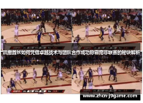 凯撒酋长如何凭借卓越战术与团队合作成功称霸南非联赛的秘诀解析