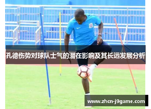 孔德伤势对球队士气的潜在影响及其长远发展分析